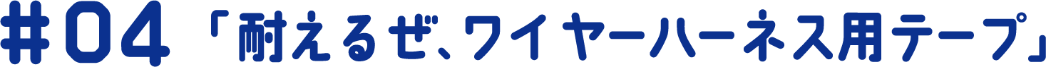 #04 「耐えるぜ、ワイヤーハーネス用テープ」