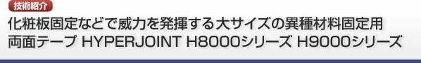 化粧板固定などで威力を発揮する大サイズの異種材料固定用両面テープ HYPERJOINT H8000シリーズ H9000シリーズ