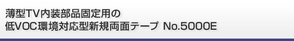 薄型TV内装部品固定用の 低VOC環境対応型新規両面テープ No.5000E